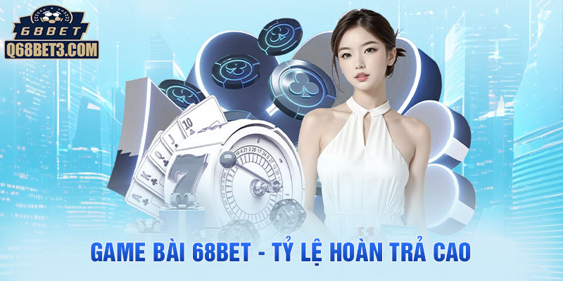 Game bài 68Bet - Tỷ lệ hoàn trả cao